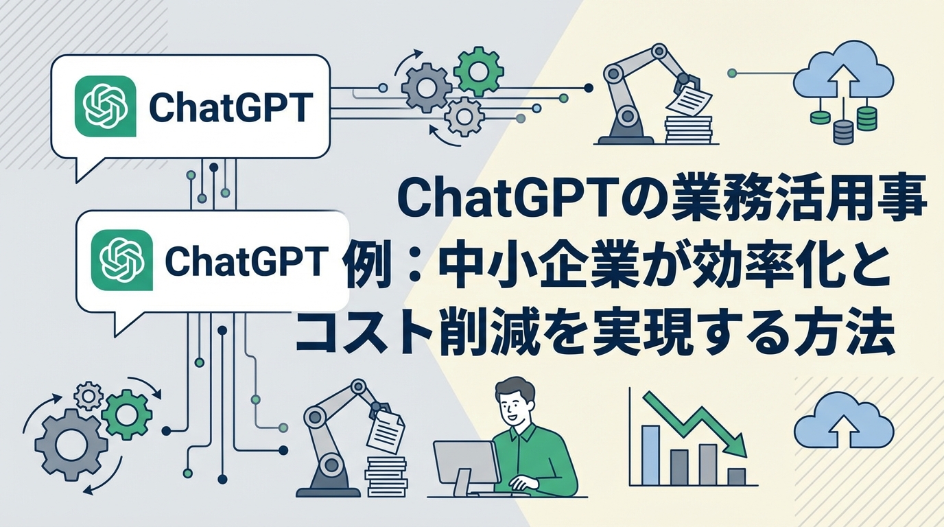 ChatGPTの業務活用事例:中小企業が効率化とコスト削減を実現する方法