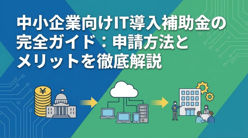 中小企業向けIT導入補助金の完全ガイド：申請方法とメリットを徹底解説