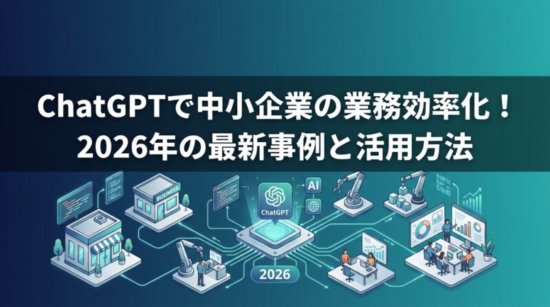 ChatGPTで中小企業の業務効率化！2026年の最新事例と活用方法