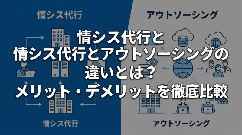 情シス代行とアウトソーシングの違いとは？メリット・デメリットを徹底比較