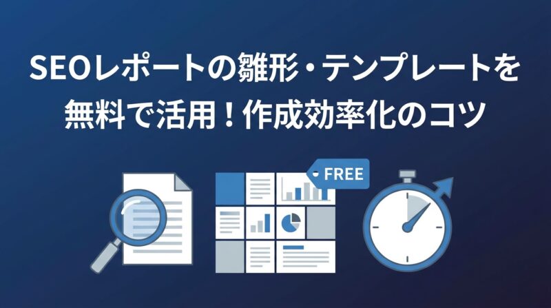 SEOレポートの雛形・テンプレートを無料で活用！作成効率化のコツ