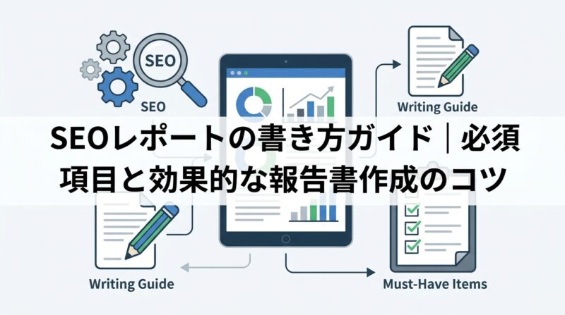 SEOレポートの書き方ガイド｜必須項目と効果的な報告書作成のコツ